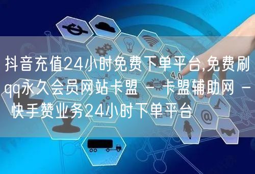 抖音充值24小时免费下单平台,免费刷qq永久会员网站卡盟 - 卡盟辅助网 - 快